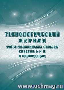 Технологический журнал учёта медицинских отходов классов Б и В в организации: (Приложение N 8 к СП 2.1.3684-21) — интернет-магазин УчМаг