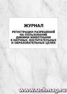 Журнал регистрации разрешений на пользование дикими животными в научных, воспитательных и образовательных целях: упаковка 100 шт. — интернет-магазин УчМаг