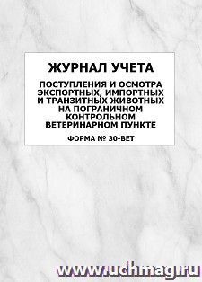 Журнал учета поступления и осмотра экспортных, импортных и транзитных животных на пограничном контрольном ветеринарном пункте (форма N 30-вет): упаковка 100 шт. — интернет-магазин УчМаг