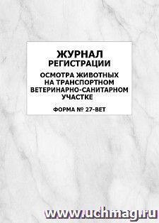 Журнал регистрации осмотра животных на транспортном ветеринарно-санитарном участке (форма № 27-вет.): упаковка 100 шт. — интернет-магазин УчМаг