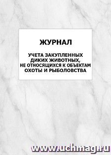 Журнал учета закупленных диких животных, не относящихся к объектам охоты и рыболовства: упаковка 100 шт. — интернет-магазин УчМаг