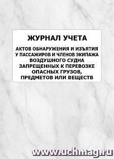 Журнал учета актов обнаружения и изъятия у пассажиров и членов экипажа воздушного судна запрещенных к перевозке опасных грузов, предметов или веществ: упаковка — интернет-магазин УчМаг