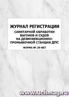 Журнал регистрации санитарной обработки вагонов и судов на дезинфекционно-промывочной станции ДПС (форма N 29-вет.): упаковка 100 шт. — интернет-магазин УчМаг