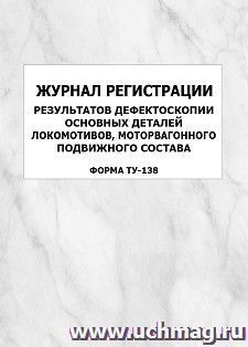 Журнал регистрации результатов дефектоскопии основных деталей локомотивов, моторвагонного подвижного состава (форма ТУ-138): упаковка 100 шт. — интернет-магазин УчМаг