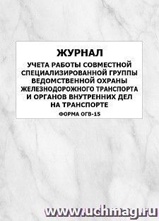 Журнал учета работы совместной специализированной группы ведомственной охраны железнодорожного транспорта и органов внутренних дел на транспорте (форма — интернет-магазин УчМаг