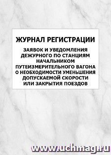 Журнал регистрации заявок и уведомления дежурного по станциям начальником путеизмерительного вагона о необходимости уменьшения допускаемой скорости или — интернет-магазин УчМаг