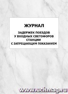 Журнал задержек поездов у входных светофоров станции с запрещающим показанием: упаковка 100 шт. — интернет-магазин УчМаг