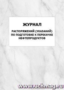 Журнал распоряжений (указаний) по подготовке к перекачке нефтепродуктов: упаковка 100 шт. — интернет-магазин УчМаг