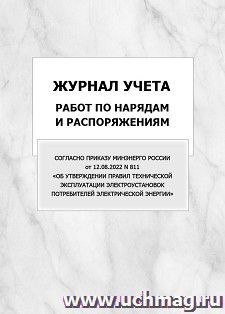 Журнал учета работ по нарядам и распоряжениям (Согласно Приказу Минэнерго России от 12.08.2022 N 811 "Об утверждении Правил технической эксплуатации — интернет-магазин УчМаг