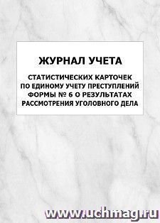 Журнал учета статистических карточек по Единому учету преступлений формы N 6 о результатах рассмотрения уголовного дела: упаковка 100 шт. — интернет-магазин УчМаг