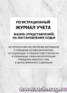 Регистрационный журнал учета жалоб (представлений) на постановления судьи по результатам рассмотрения материалов о помещении несовершеннолетних, не подлежащих — интернет-магазин УчМаг