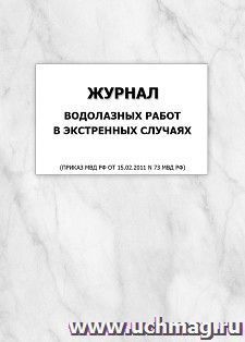 Журнал водолазных работ в экстренных случаях (Приказ МВД РФ от 15.02.2011 N 73 МВД РФ): упаковка 100 шт. — интернет-магазин УчМаг