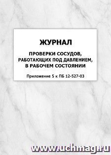 Журнал проверки сосудов, работающих под давлением, в рабочем состоянии (Приложение 5 к ПБ 12-527-03): упаковка 100 шт. — интернет-магазин УчМаг