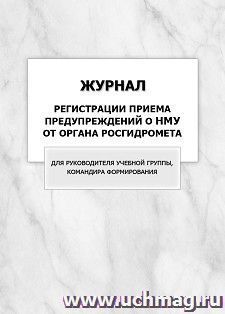 Журнал регистрации приема предупреждений о НМУ от органа Росгидромета. Для руководителя учебной группы, командира формирования: упаковка 100 шт. — интернет-магазин УчМаг