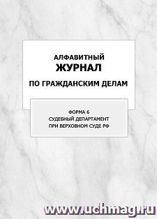 Алфавитный журнал по гражданским делам, форма 6 Судебный департамент при Верховном Суде РФ: упаковка 100 шт. — интернет-магазин УчМаг