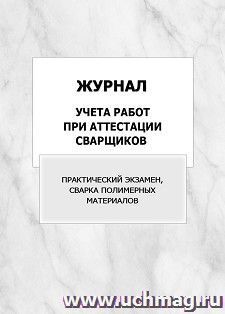 Журнал учета работ при аттестации сварщиков (практический экзамен, сварка полимерных материалов): упаковка 100 шт. — интернет-магазин УчМаг