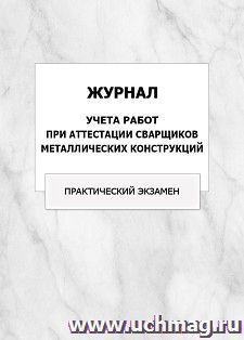 Журнал учета работ при аттестации сварщиков металлических конструкций (практический экзамен): упаковка 100 шт. — интернет-магазин УчМаг