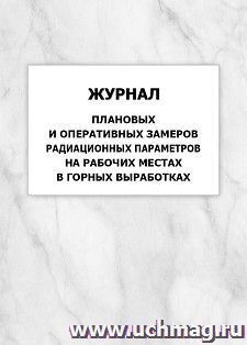 Журнал плановых и оперативных замеров радиационных параметров на рабочих местах в горных выработках: упаковка 100 шт. — интернет-магазин УчМаг