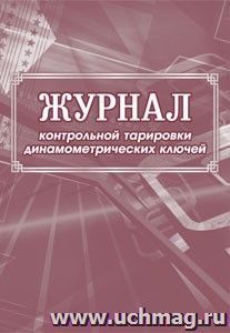 Журнал контрольной тарировки динамометрических ключей: (формат 60х84/8, бл. писчая, обл. мелованный картон, 64 с.) — интернет-магазин УчМаг