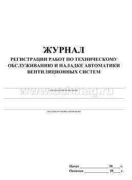 Журнал регистрации работ по техническому обслуживанию и наладке автоматики вентиляционных систем: (Формат 60х84/8, бл. писчая, обл. офсет 160, 64 с.) — интернет-магазин УчМаг