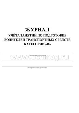 Журнал учёта занятий по подготовке водителей транспортных средств категории "В": (Формат 60х84/8, бл. писчая, обл. офсет 120, 40 с.) — интернет-магазин УчМаг