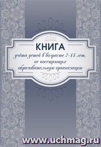 Книга учёта детей в возрасте 7-15 лет, не посещающих образовательную организацию — интернет-магазин УчМаг