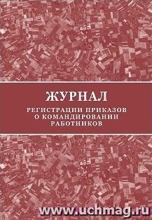 Журнал регистрации приказов о командировании работников — интернет-магазин УчМаг