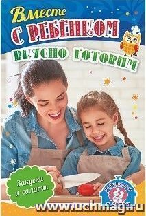 Вместе с ребенком вкусно готовим. Закуски и салаты: 12 пошаговых рецептов — интернет-магазин УчМаг