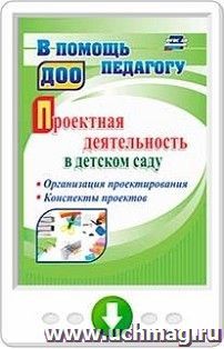 Проектная деятельность в детском саду. Организация проектирования, конспекты проектов. Онлайн-книга