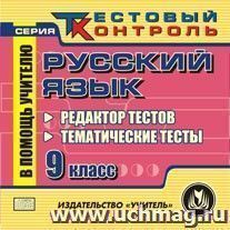 Русский язык. 9 класс. Редактор тестов. Компакт-диск для компьютера: Тематические тесты. — интернет-магазин УчМаг