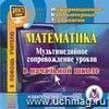 Математика: мультимедийное сопровождение уроков в начальной школе. Компакт-диск для компьютера.