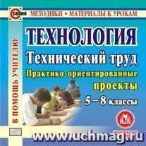 Технология. Технический труд. 5-8 классы. Компакт-диск для компьютера: Практико-ориентированные проекты.