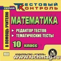 Математика. 10 класс. Редактор тестов. Компакт-диск для компьютера: Редактор тестов. Тематические тесты. — интернет-магазин УчМаг