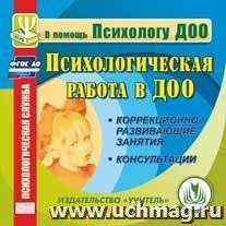 Психологическая работа в ДОО. Компакт-диск для компьютера: Коррекционно-развивающие занятия. Консультации