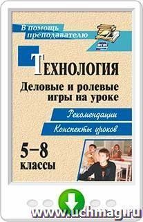 Технология. 5-8 классы. Деловые и ролевые игры на уроке. Рекомендации, конспекты уроков. Программа для установки через Интернет