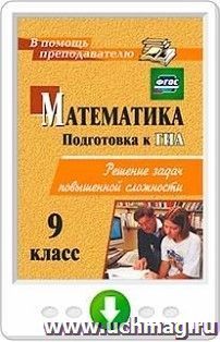 Математика. 9 класс. Решение задач повышенной сложности. Программа для установки через Интернет — интернет-магазин УчМаг