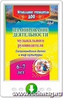 Планирование деятельности музыкального руководителя. Сопровождение детей  6-7 лет в мир культуры. Программа для установки через Интернет