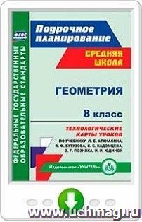 Геометрия. 8 класс. Технологические карты уроков по учебнику Л. С. Атанасяна, В. Ф. Бутузова, С. Б. Кадомцева, Э. Г. Позняка, И. И. Юдиной. Программа для — интернет-магазин УчМаг