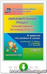 Образовательный процесс. Планирование на каждый день по программе "От рождения до школы" под редакцией Н. Е. Вераксы, Т. С. Комаровой, М. А. Васильевой. Март-май. Подготовительная группа (от 6 до 7 лет). Программа для установки через Интернет