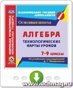 Алгебра. 7-9 классы. Технологические карты уроков по учебникам под редакцией А. Г. Мордковича. Программа для установки через Интернет — интернет-магазин УчМаг