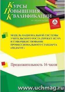 Повышение квалификации по программе "Модель национальной системы учительского роста (проект НСУР) и совершенствование профессионального стандарта "Педагог" (16 — интернет-магазин УчМаг