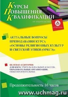 Повышение квалификации по программе "Актуальные вопросы преподавания курса "Основы религиозных культур и светской этики (ОРКСЭ)" " (16 ч.) — интернет-магазин УчМаг