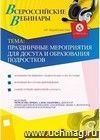 Участие в офлайн-вебинаре "Праздничные мероприятия для досуга и образования подростков" (объем 2 ч.)