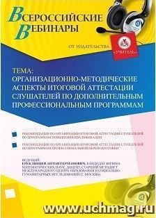 Участие в офлайн-вебинаре «Организационно-методические аспекты итоговой аттестации слушателей по дополнительным профессиональным программам» (объем 2 ч.) — интернет-магазин УчМаг