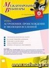 Участие в офлайн-вебинаре «Астрономия. Происхождение и эволюция Вселенной» (объем 2 ч.)