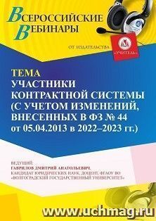 Участие в офлайн-вебинаре «Участники контрактной системы (с учетом изменений, внесенных в ФЗ № 44 от 05.04.2013 в 2022 - 2023 г.г.)» (объем 4 ч.) получение — интернет-магазин УчМаг