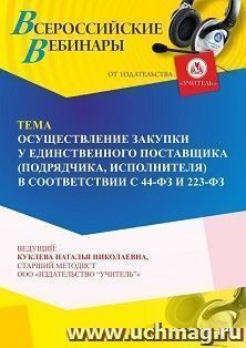 Участие в офлайн-вебинаре «Осуществление закупки у единственного поставщика (подрядчика, исполнителя) в соответствии с 44-ФЗ и 223-ФЗ» (объем 4 ч.) получение — интернет-магазин УчМаг