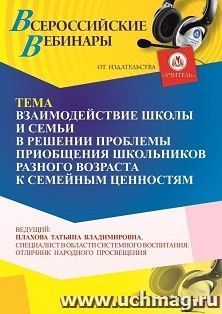 Участие в офлайн-вебинаре «Взаимодействие школы и семьи в решении проблемы приобщения школьников разного возраста к семейным ценностям» (объем 4 ч.)